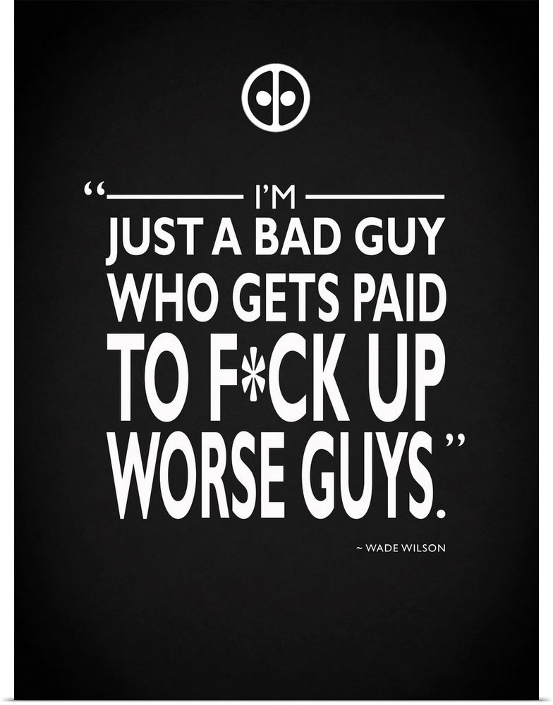 "I'm just a bad guy who gets paid to f*ck up worse guys." -Wade Wilson