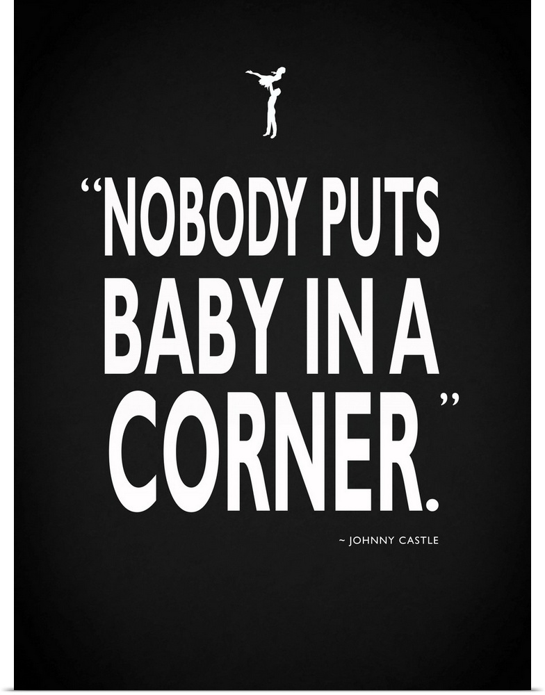 "Nobody puts a baby in a corner." -Johnny Castle