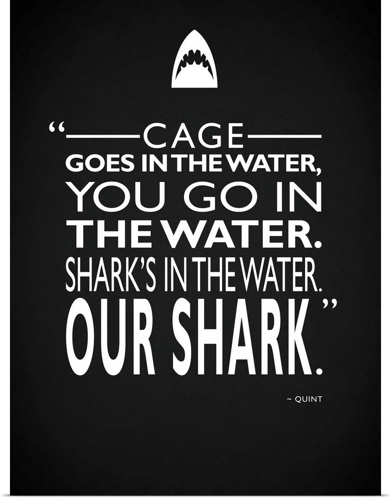 "Cage goes in the water, you go in the water. Shark's in the water. Our shark." -Quint