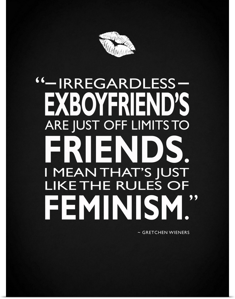 "Irregardless- ex boyfriend's are just off limits to friends. I mean that's just like the rules of feminism." -Gretchen Wi...