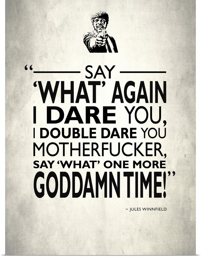 "Say 'what' again I dare you, I double dare you motherfucker, say 'what' one more goddamn time!" -Jules Winnfield