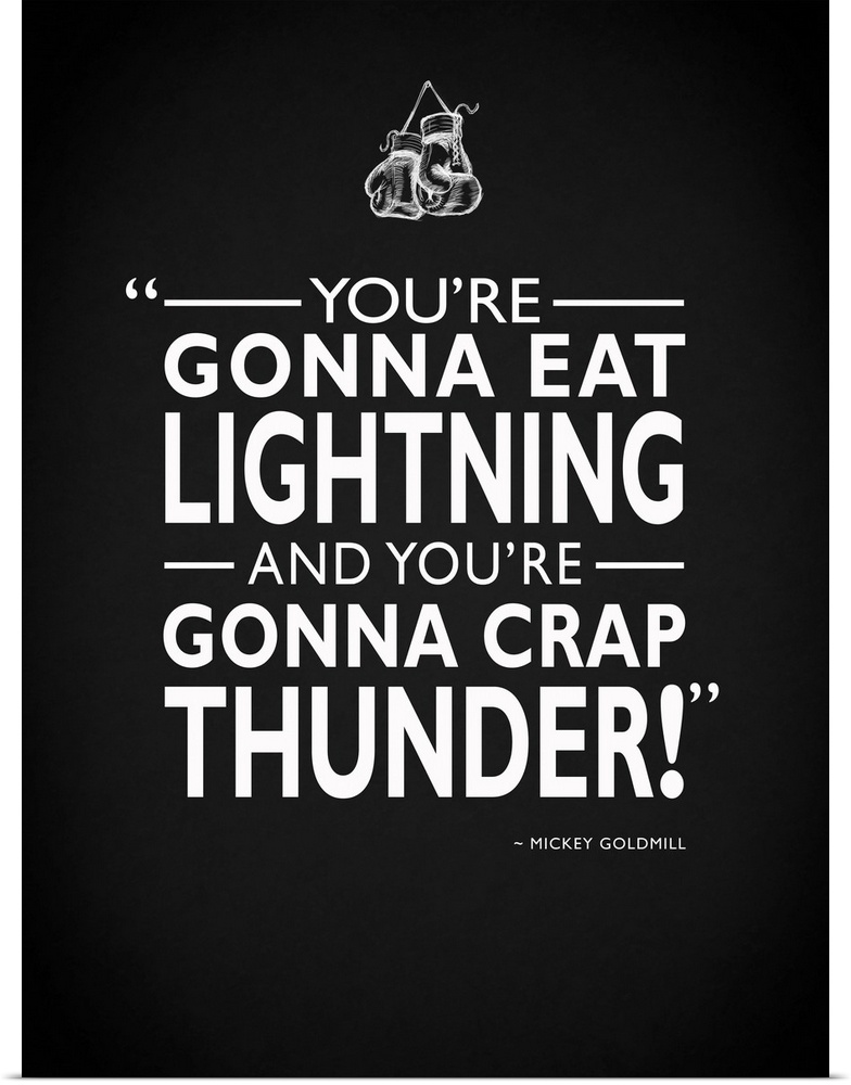 "You're gonna eat lightning and you're gonna crap thunder!" -Mickey Goldmill