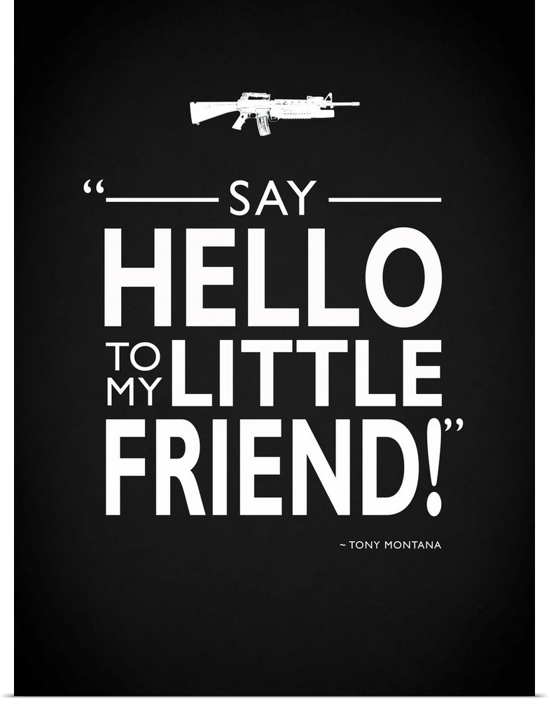 "Say hello to my little friend!" -Tony Montana