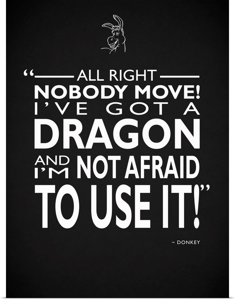 "All right nobody move! I've got a dragon and I'm not afraid to use it!" -Donkey