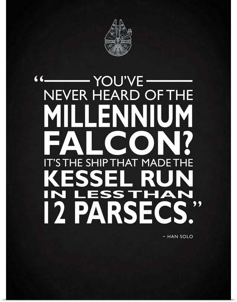 "You've never heard of the Millennium Falcon? It's the ship that made the kessel run in less than 12 parsecs." -Han Solo