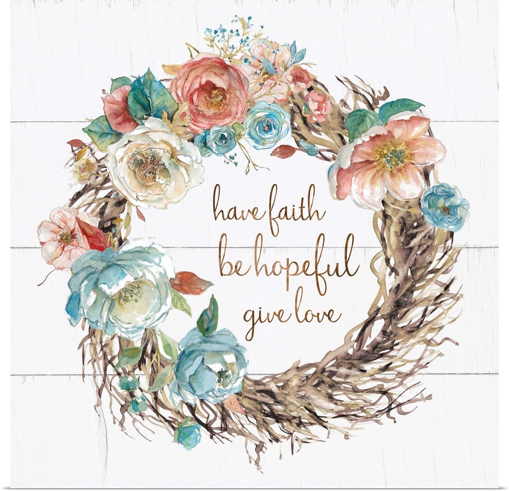 A wreath of watercolor flowers and branches surround the hand lettering sentiment, "Have faith, be hopeful, give love" on ...