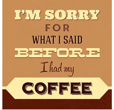 I'm Sorry For What I Said Before Coffee