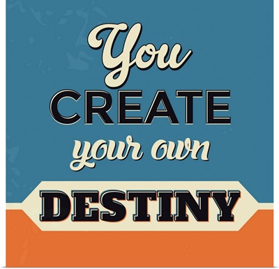 You Create Your Own Destiny