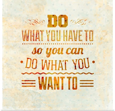 Do What You Have To So You Can Do What You Want To