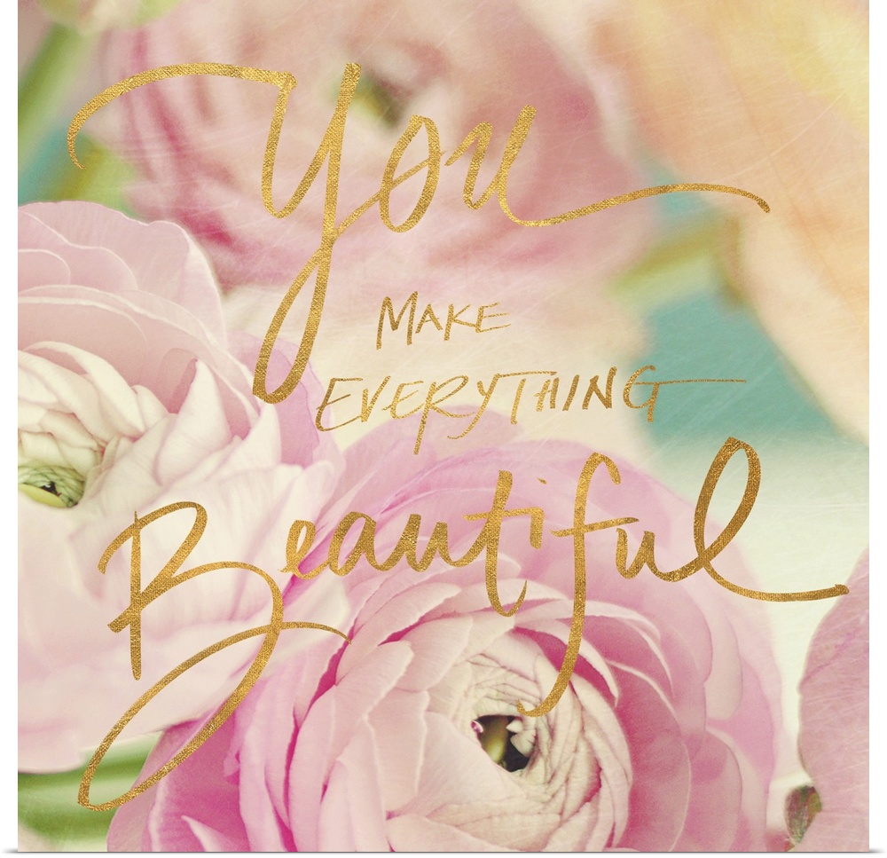 Pastel-toned image of pink flowers with the phrase "You make everything beautiful" hand written over it.