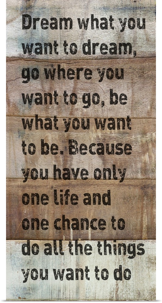 "Dream what you want to dream, go where you want to go, be what you want to be.  Because you have only one life and one ch...
