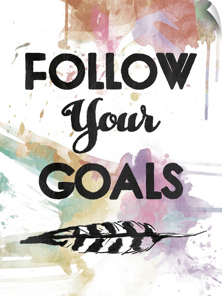 A watercolor painting with the phrase ?Follow Your Goals? in black with a feather underneath and a colorful paint splatter...
