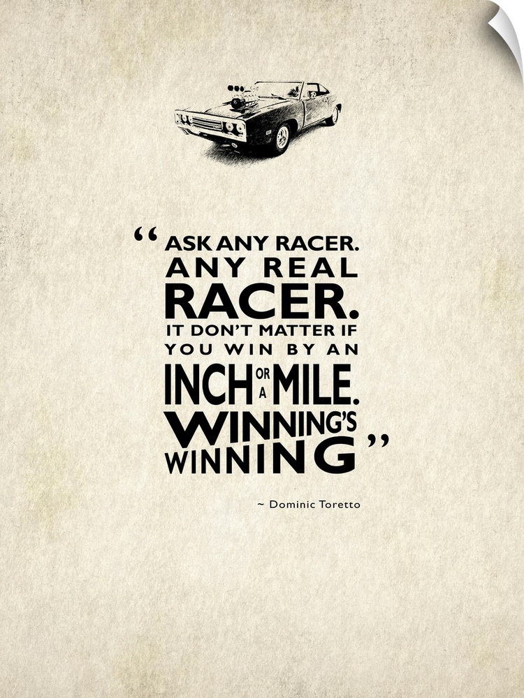 "Ask any real racer. It don't matter if you win by an inch or a mile. Winning's winning." -Dominic Toretto