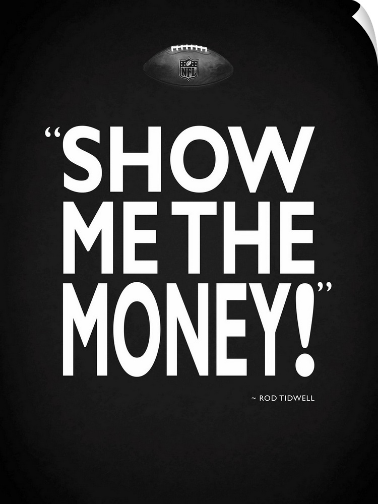 "Show me the money!" -Rod Tidwell