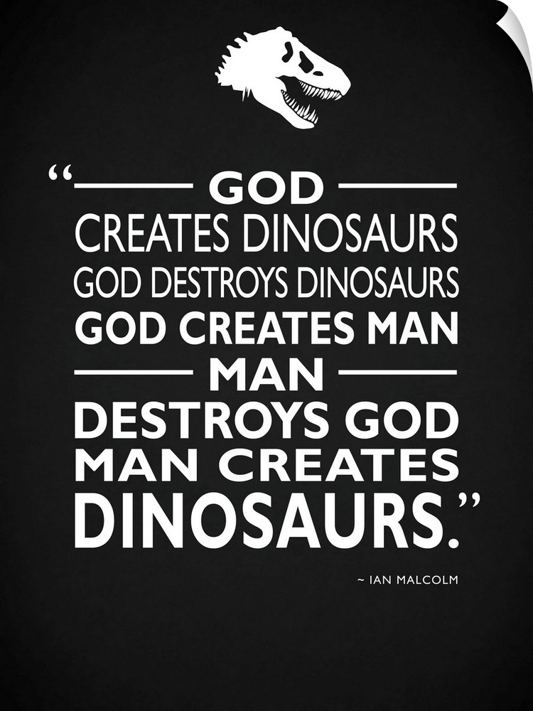 "God creates dinosaurs God destroys dinosaurs God created man man destroys God man creates dinosaurs." -Ian Malcolm