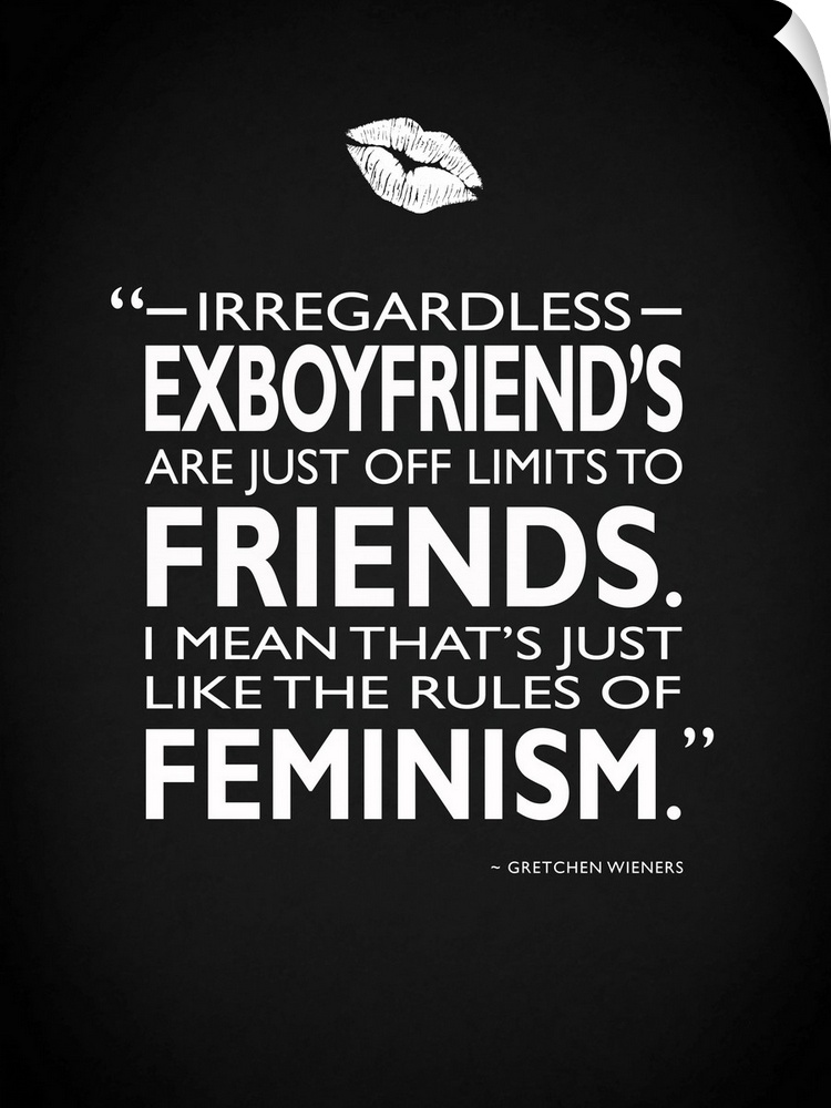 "Irregardless- ex boyfriend's are just off limits to friends. I mean that's just like the rules of feminism." -Gretchen Wi...