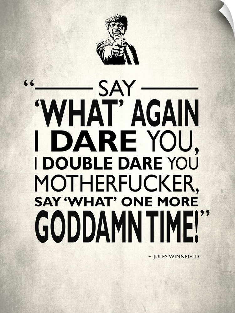 "Say 'what' again I dare you, I double dare you motherfucker, say 'what' one more goddamn time!" -Jules Winnfield