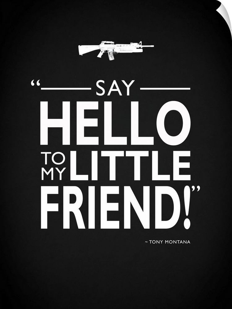 "Say hello to my little friend!" -Tony Montana