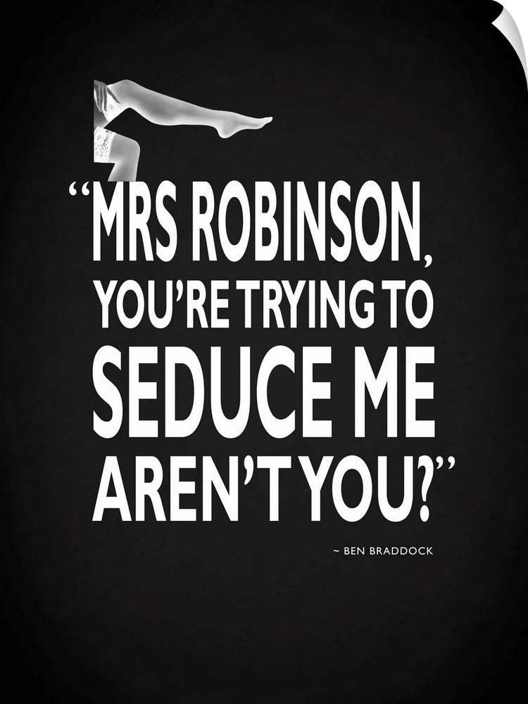 "Mrs. Robinson, you're trying to seduce me aren't you?" -Ben Braddock