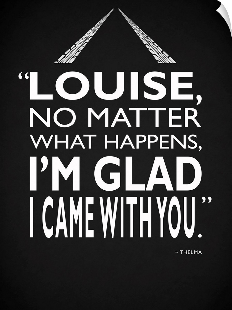 "Louise, no matter what happens, I'm glad I came with you." -Thelma