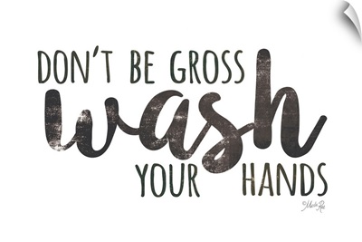 Don't Be Gross - Wash Your Hands