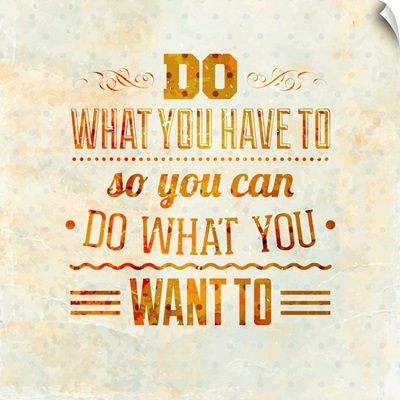 Do What You Have To So You Can Do What You Want To