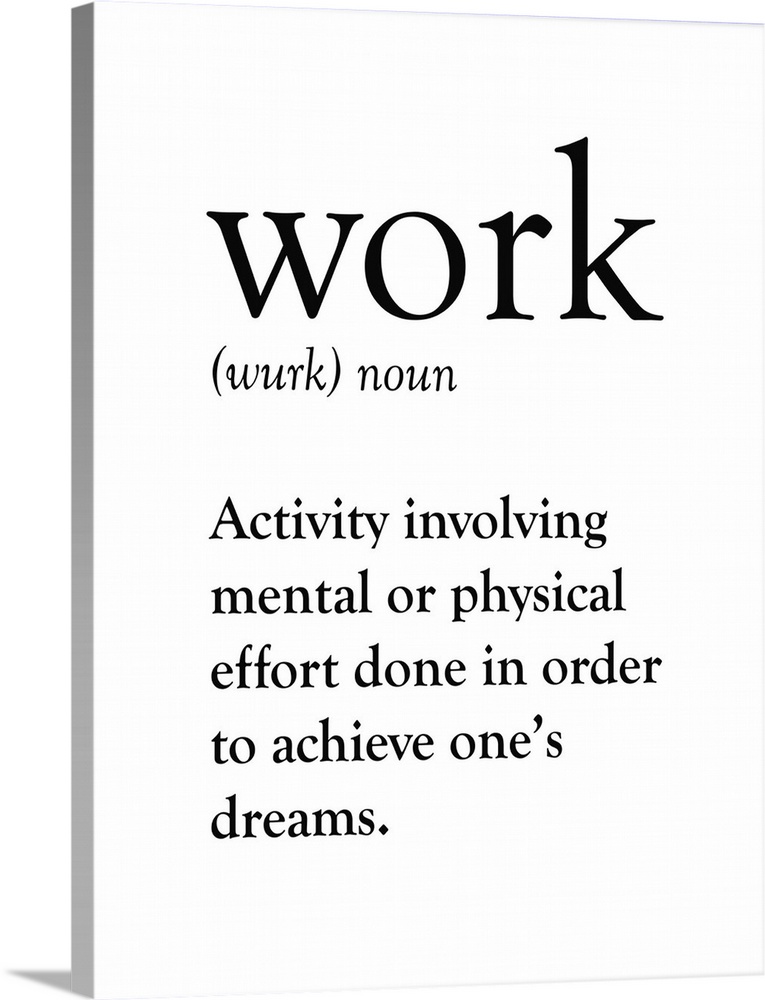 Work: Activity involving mental or physical effort done in order to achieve one's dreams.