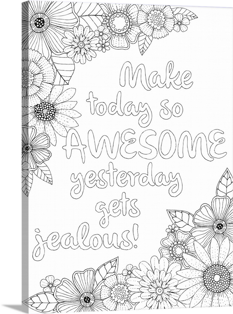 Inspirational black and white line art with the phrase "Make today so awesome yesterday gets jealous!" written in the cent...