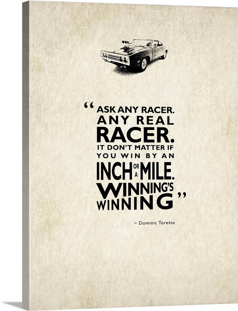 "Ask any real racer. It don't matter if you win by an inch or a mile. Winning's winning." -Dominic Toretto
