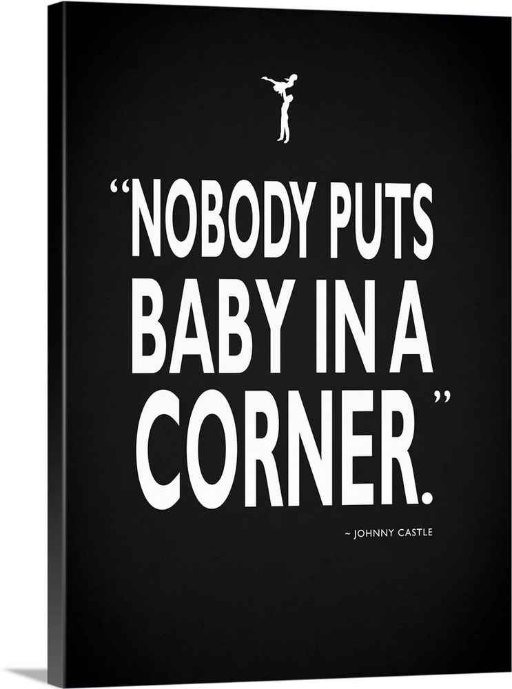 "Nobody puts a baby in a corner." -Johnny Castle