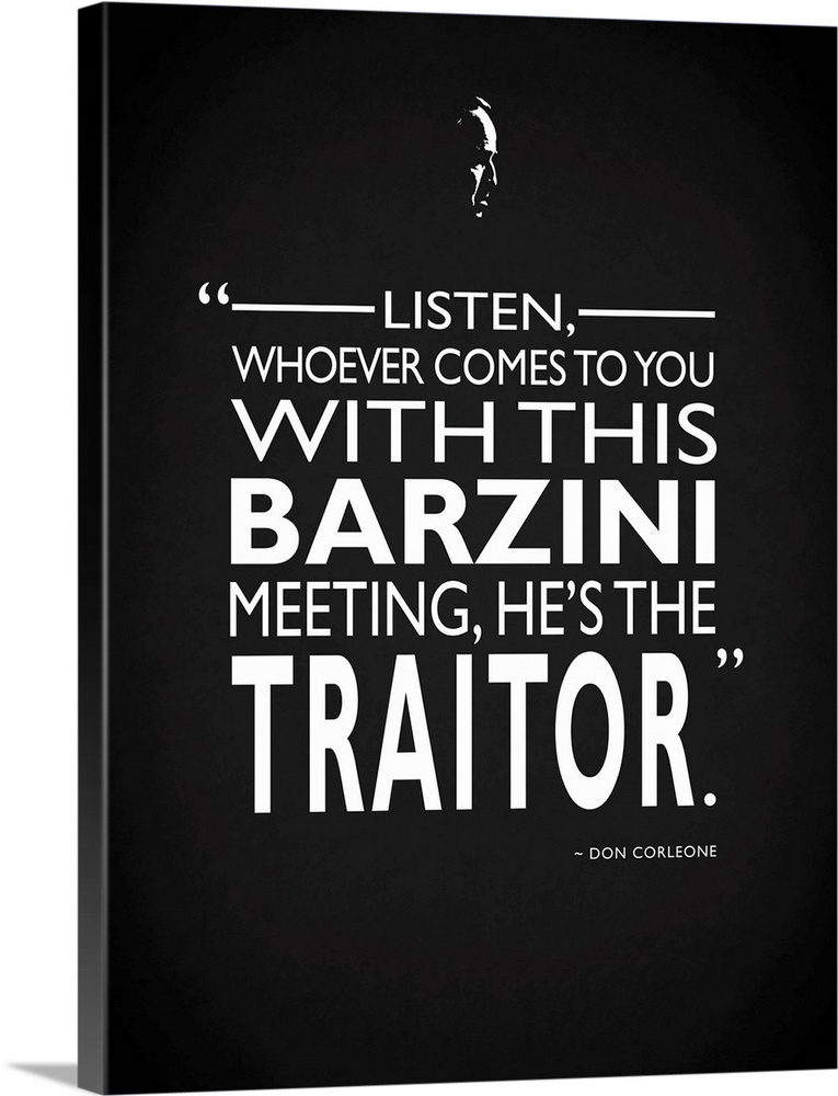 "Listen, whoever comes to you with this barzini meeting, he's the traitor." -Don Corleone