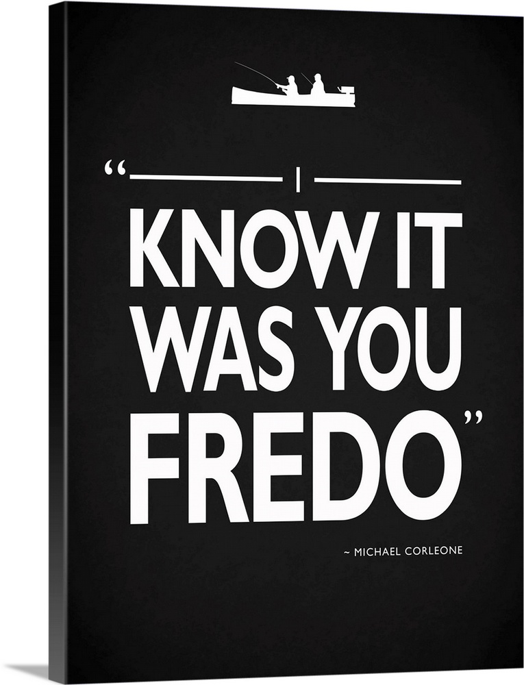 "I know it was you Fredo." -Michael Corleone