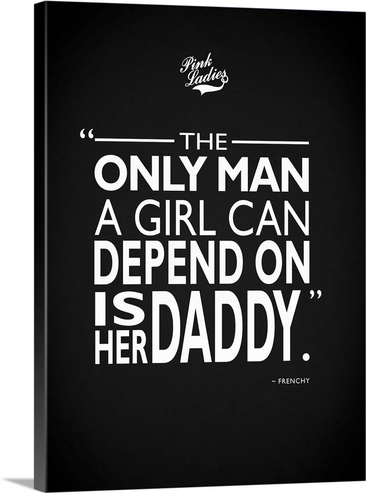 "The only man a girl can depend on is her daddy." -Frenchy