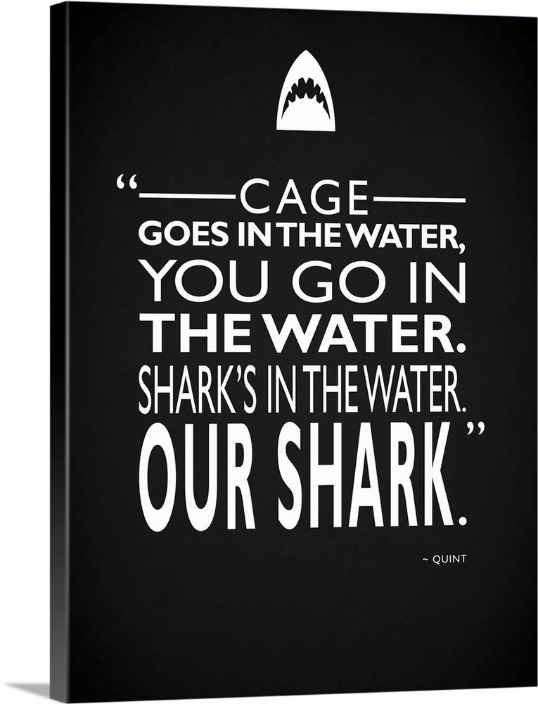 "Cage goes in the water, you go in the water. Shark's in the water. Our shark." -Quint