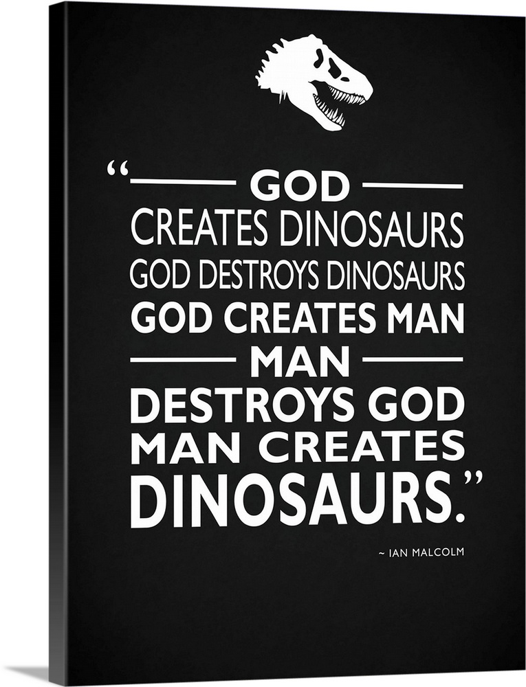 "God creates dinosaurs God destroys dinosaurs God created man man destroys God man creates dinosaurs." -Ian Malcolm