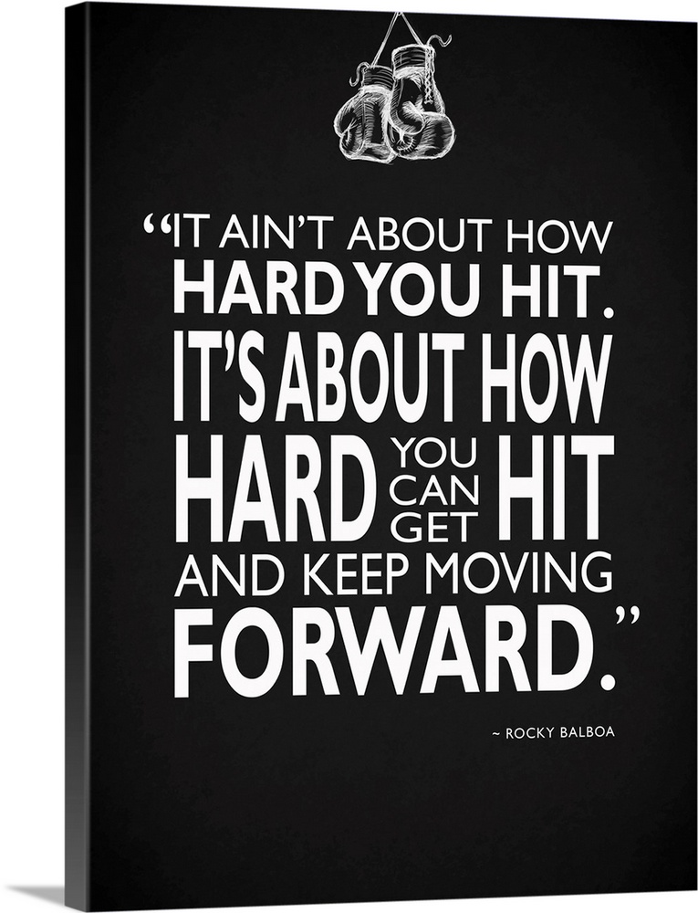 "It ain't about how hard you hit. It's about how hard you can get hit and keep moving forward." -Rocky Balboa