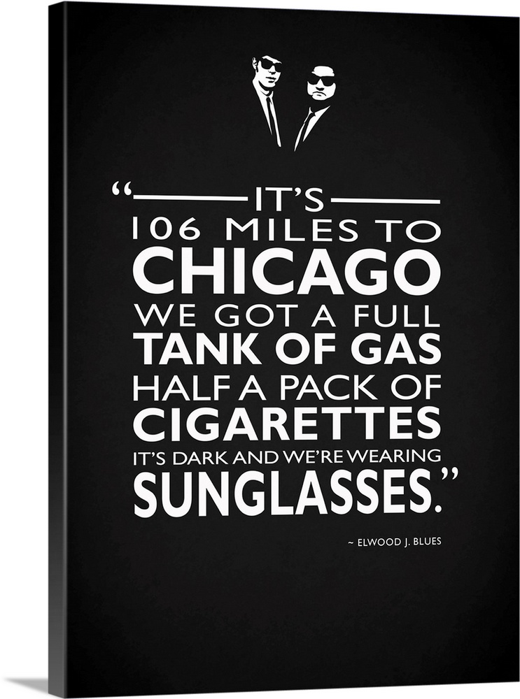 "It's 106 miles to Chicago we got a full tank of gas half a pack of cigarettes it's dark and we're wearing sunglasses." -E...