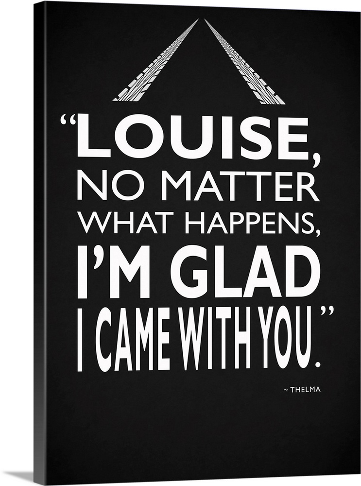 "Louise, no matter what happens, I'm glad I came with you." -Thelma