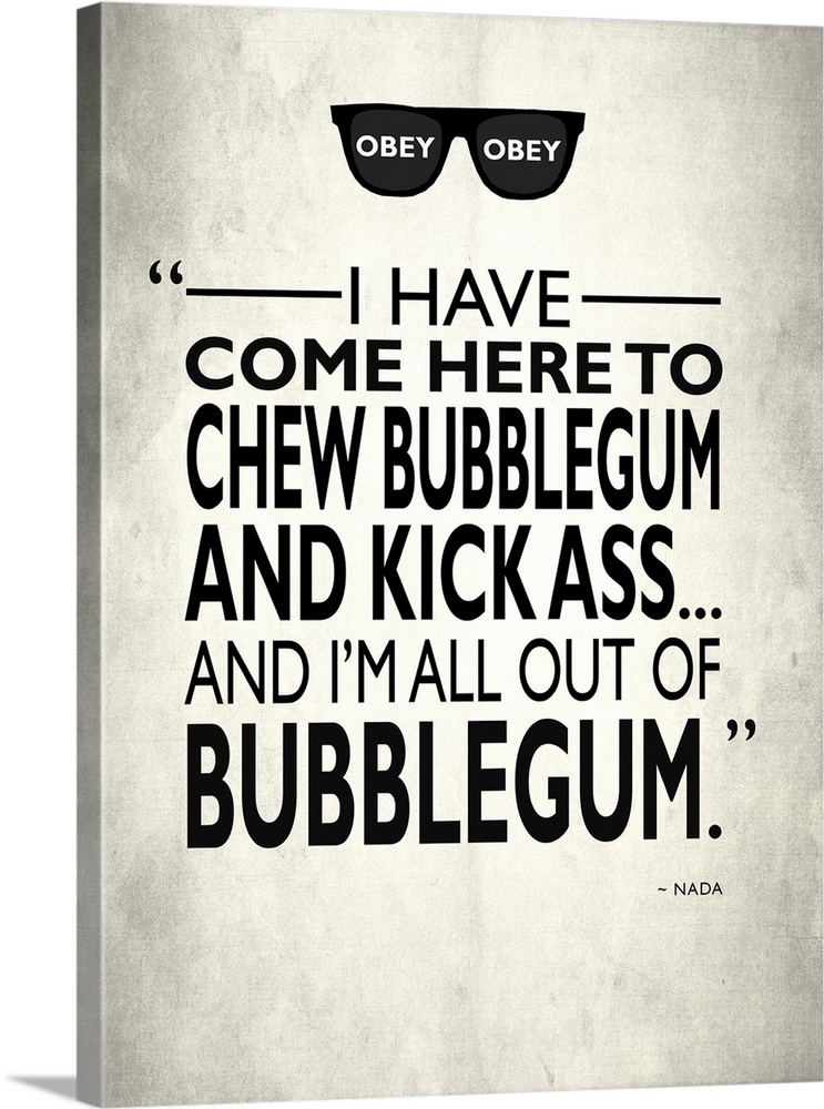 "I have come here to chew bubblegum and kick ass... and I'm all our of bubblegum." -Nada