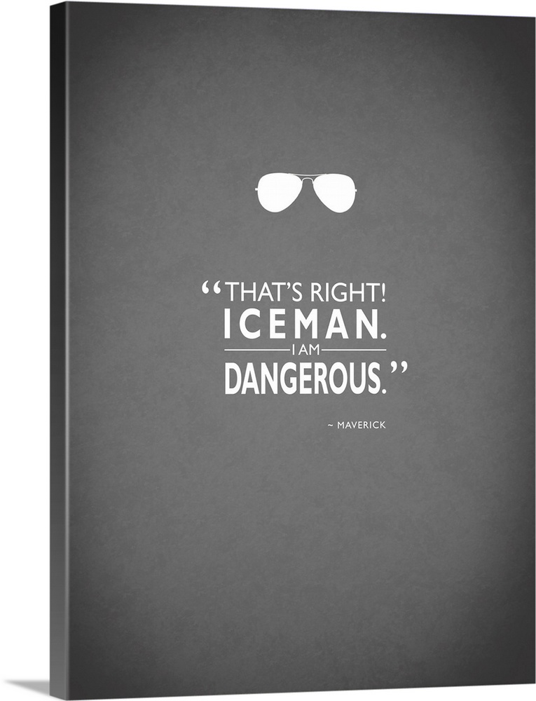 "That's right! Iceman. I am dangerous." -Maverick