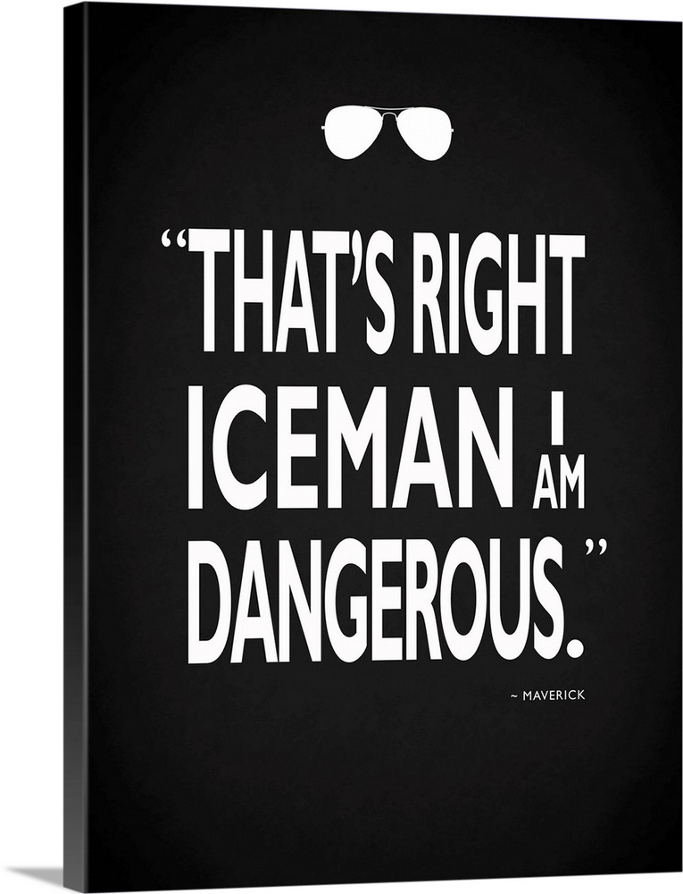 "That's right Iceman I am dangerous." -Maverick