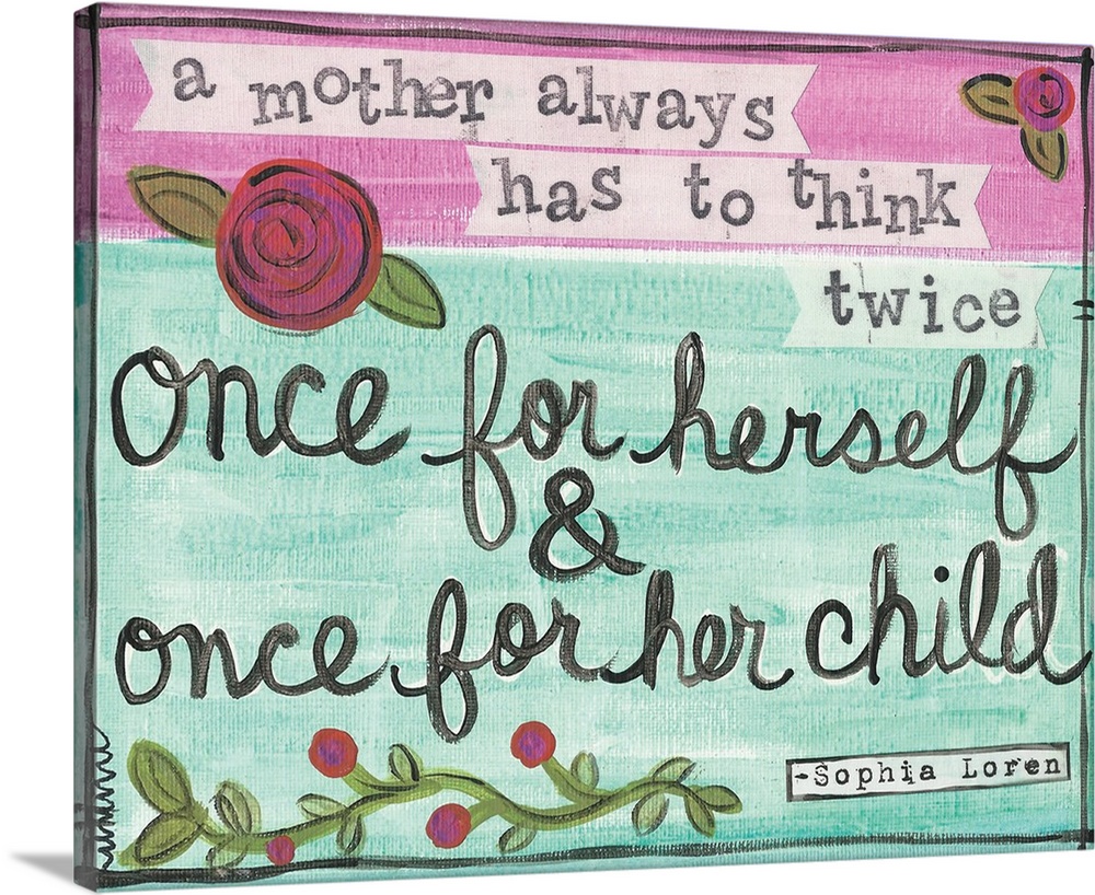 "A Mother Always Has to Think Twice Once For Herself and Once For Her Child" -Sophia Loren
