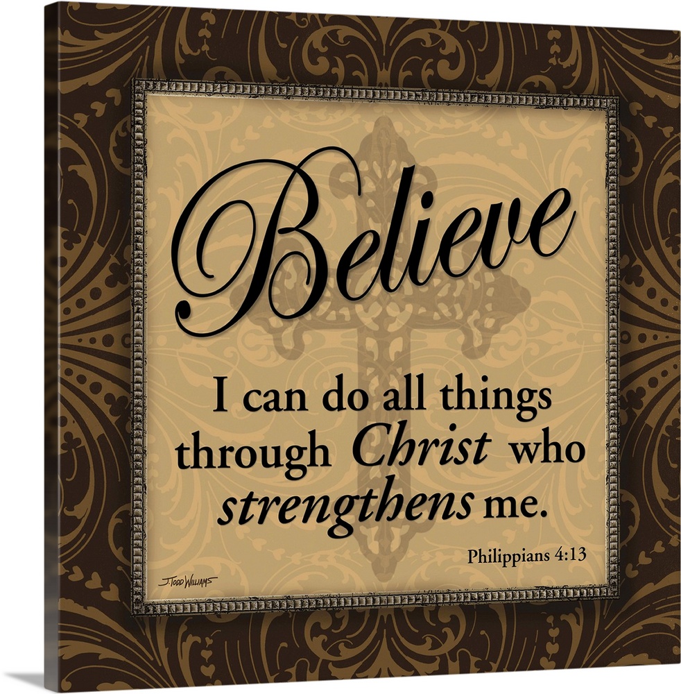 "Believe" "I can do all things through Christ who strengthens me." Philippians 4:13