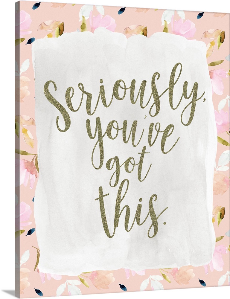 "Seriously, you've got this." in gold surrounded with watercolor floral.