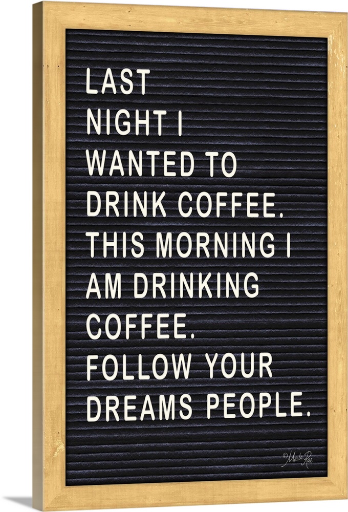 "Last Night I Wanted to Drink Coffee. This Morning I Am Drinking Coffee. Follow Your Dreams People."