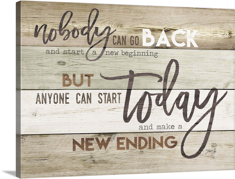 "Nobody Can Go Back and Start a New Beginning, But Anyone Can Start Today and Make a New Ending" on a neutral shiplap back...