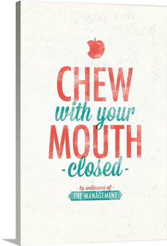 Chew with your Mouth Closed Wall Art, Canvas Prints, Framed Prints
