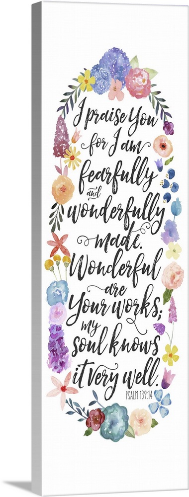 "I praise you for I am fearfully and wonderfully made.  Wonderful are your works: my soul knows it very well. - Psalm 139:14"