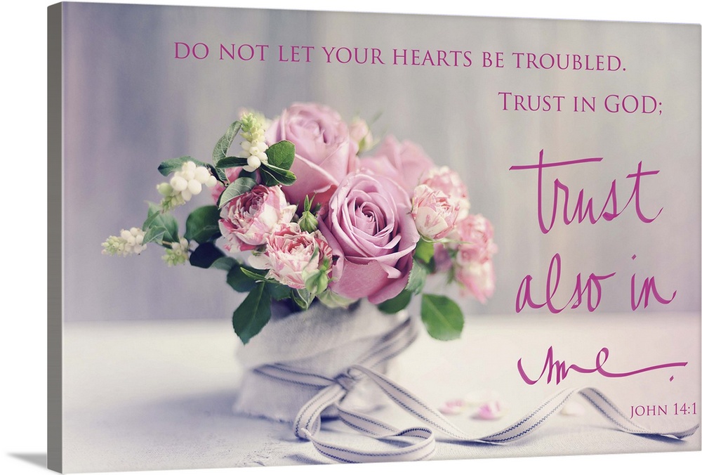 Photograph of a beautiful floral arrangement with the bible verse "Do not let your hearts be troubled. Trust in God; trust...