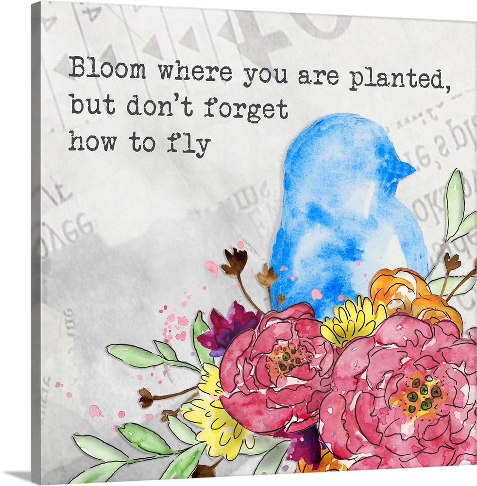"Bloom where you are planted, bu don't forget how to fly" along a watercolor image of a blue bird perched on vibrant color...